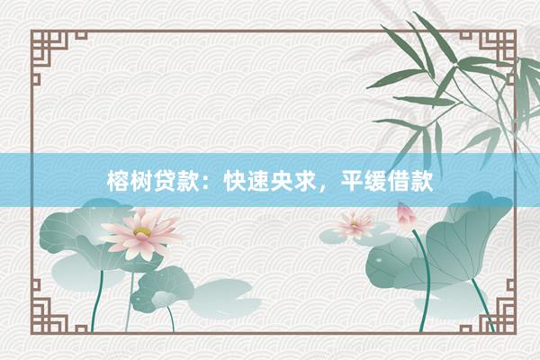 榕树贷款：快速央求，平缓借款