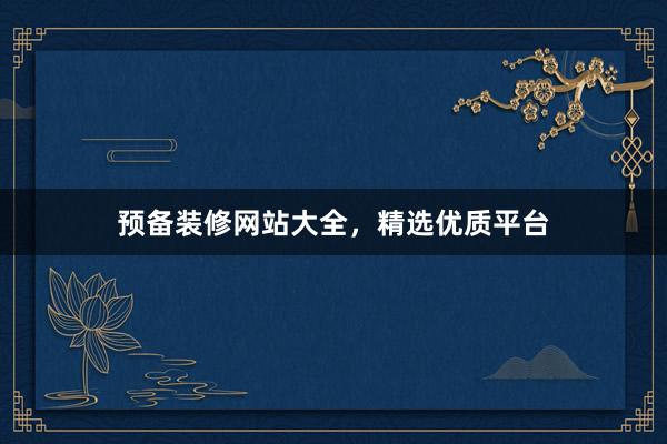 预备装修网站大全，精选优质平台