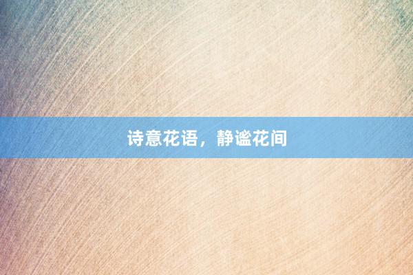 诗意花语,静谧花间