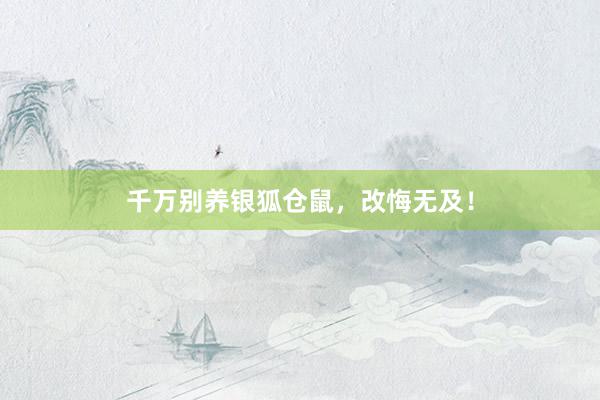 千万别养银狐仓鼠,改悔无及!
