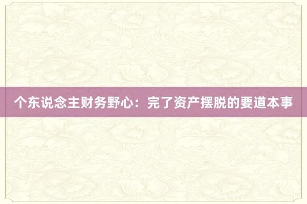 个东说念主财务野心：完了资产摆脱的要道本事