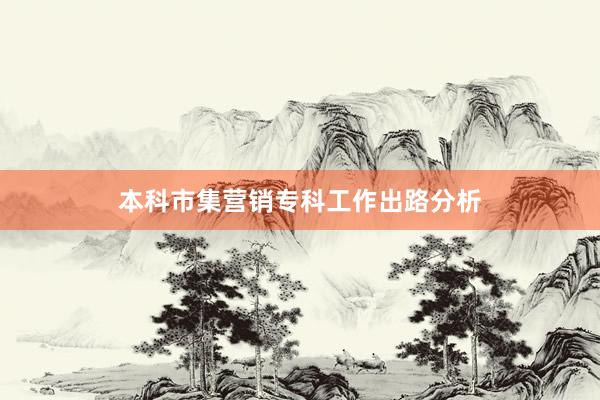 本科市集营销专科工作出路分析